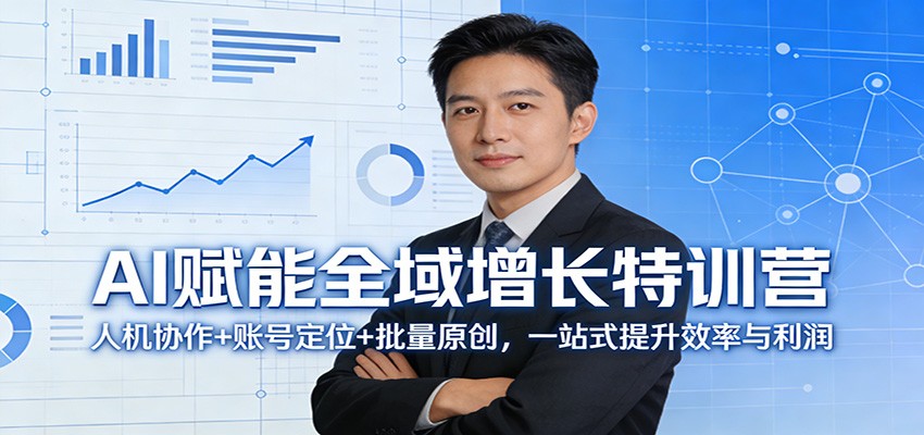 AI赋能全域增长特训营：人机协作+账号定位+批量原创，一站式提升效率与利润-黑马项目网