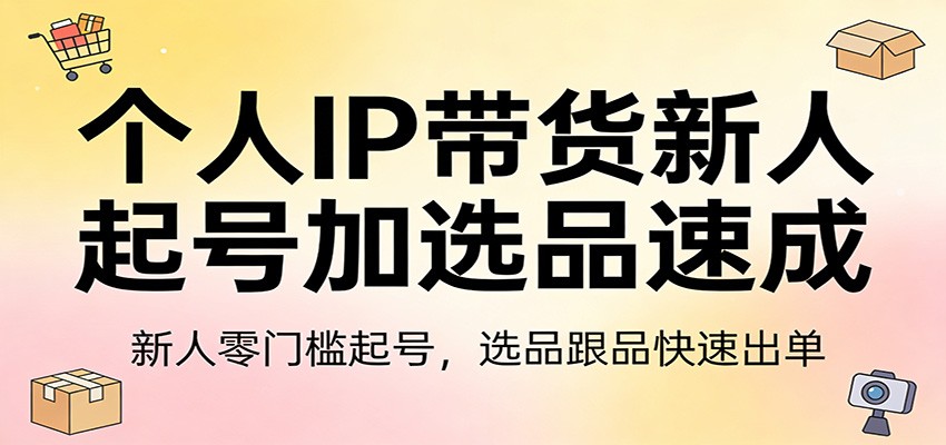 个人IP带货新人起号加选品速成：新人零门槛起号，选品跟品快速出单-黑马项目网