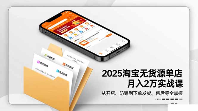 2025淘宝无货源单店月入2万-更11月：从开店、防骗到下单发货、售后全掌握-黑马项目网