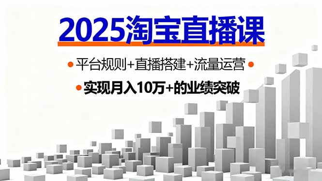 2025淘宝直播课，平台规则+直播搭建+流量运营，首播GMV破3万-黑马项目网