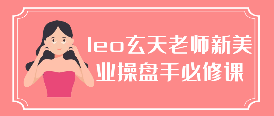 leo玄天老师新美业操盘手必修课-黑马项目网