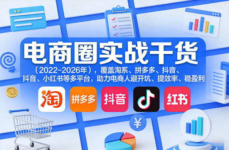 电商圈实战干货(2023-2026年)，覆盖淘系、拼多多、抖音、小红书等多平台，助力电商人避开坑、提效率、稳盈利(更新5月10)-黑马项目网