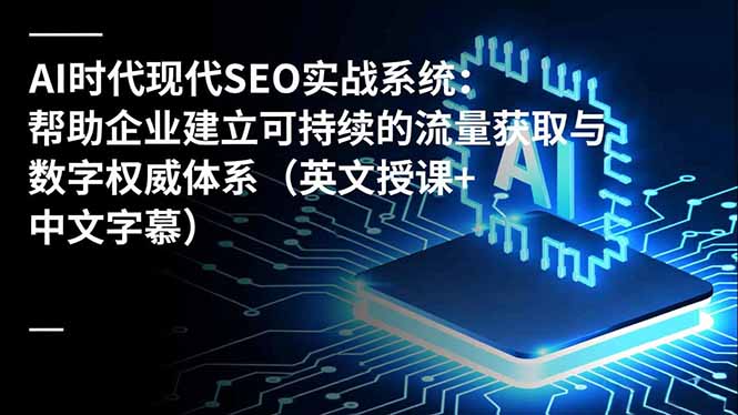 AI时代现代SEO实战系统：帮助企业建立可持续的流量获取与数字权威体系(英文授课+中文字幕-黑马项目网