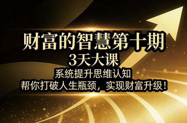 财富的智慧第十期，3天大课，系统提升思维认知，帮你打破人生瓶颈，实现财富升级！-黑马项目网