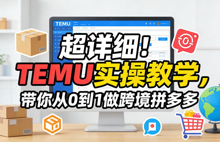 超详细！TEMU实操教学，带你从0到1做跨境拼多多-黑马项目网