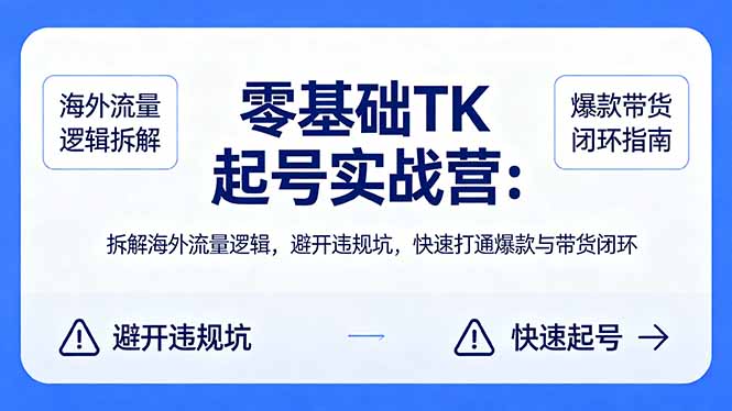 零基础 TK 起号实战营：拆解海外流量逻辑，避开违规坑，快速打通爆款与带货闭环-黑马项目网