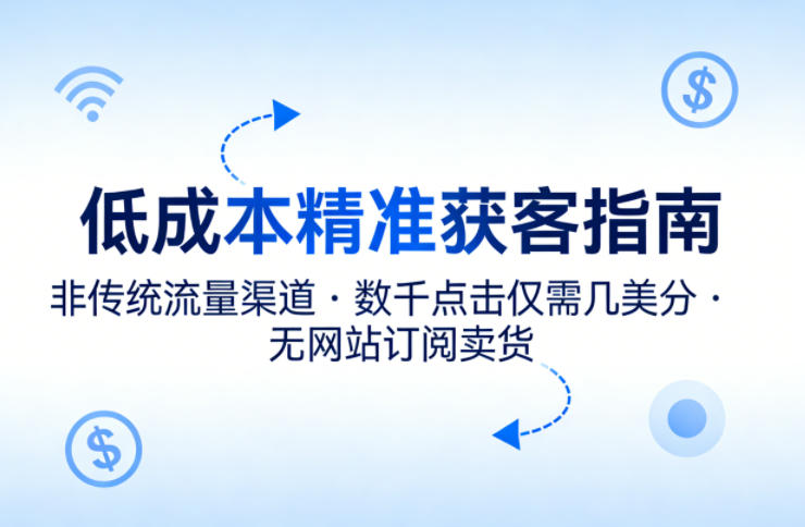 低成本精准获客指南，用非传统流量渠道，实现数千点击仅需几美分，不用网站也能搞订阅卖货-黑马项目网