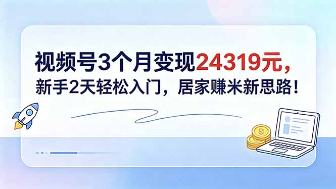 视频号3个月变现24319元，新手2天轻松入门，居家赚米新思路！-黑马项目网