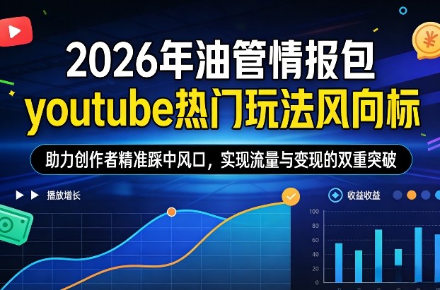 2026年油管情报包，youtube热门玩法风向标，助力创作者精准踩中风口，实现流量与变现的双重突破(更新0330)-黑马项目网