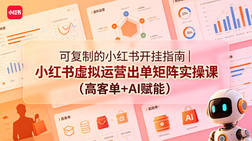 可复制的小红书开挂指南｜小红书虚拟运营出单矩阵实操课(高客单+AI赋能)-黑马项目网