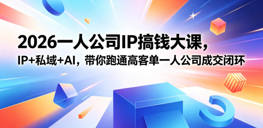 2026一人公司IP搞钱大课扬州站，IP+私域+AI，带你跑通高客单一人公司成交闭环(5.15-16-17)-黑马项目网