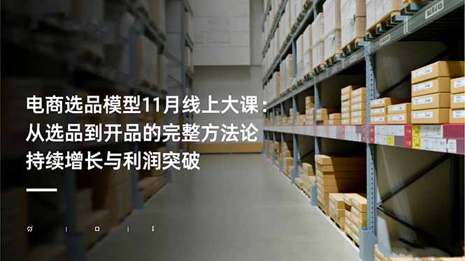 电商选品模型11月线上大课：从选品到开品的完整方法论 持续增长与利润突破-黑马项目网