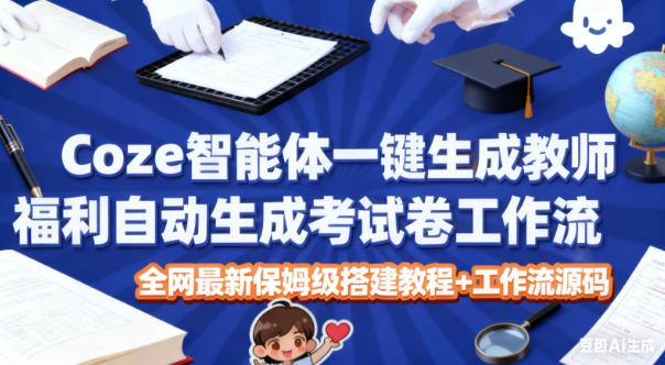 Coze智能体一键生成教师福利自动生成考试试卷工作流，全网最新保姆级搭建教程+工作流源码-黑马项目网