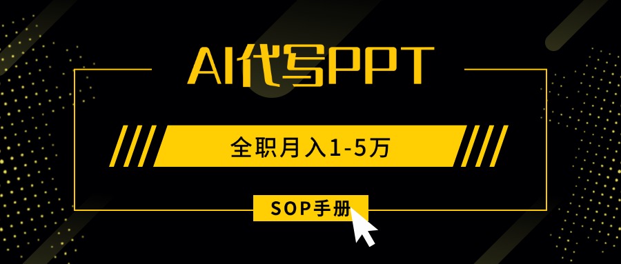 AI代写之高效制作PPT，永不失业副业兼职，全职月入1-5万【SOP手册】-黑马项目网