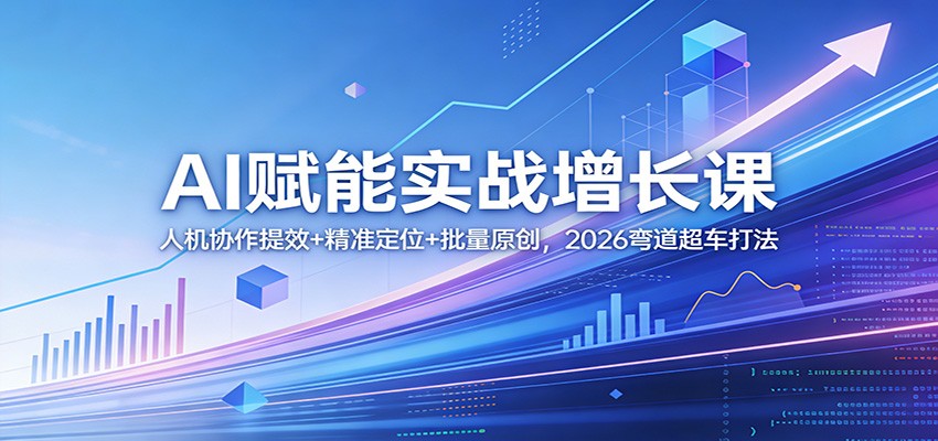 AI赋能实战增长课：人机协作提效+精准定位+批量原创，2026弯道超车打法-黑马项目网