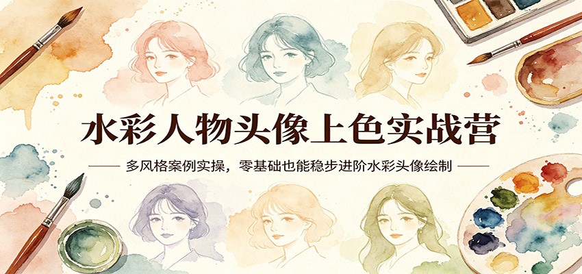 水彩人物头像上色实战营：多风格案例实操，零基础也能稳步进阶水彩头像绘制-黑马项目网