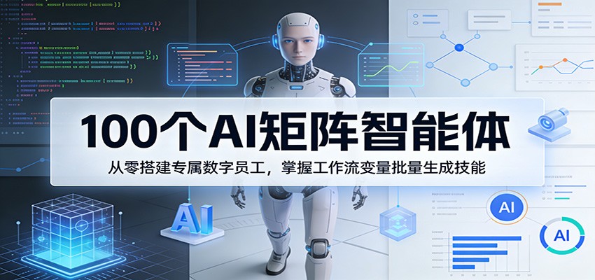 100个AI矩阵智能体，从零搭建专属数字员工，掌握工作流变量批量生成技能-黑马项目网