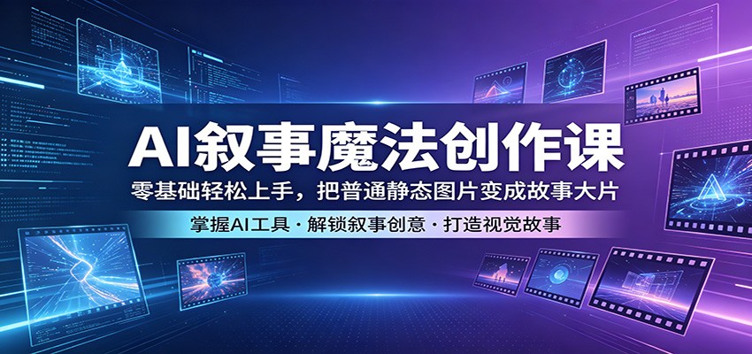 AI叙事魔法创作课：零基础轻松上手，把普通静态图片变成故事大片-黑马项目网