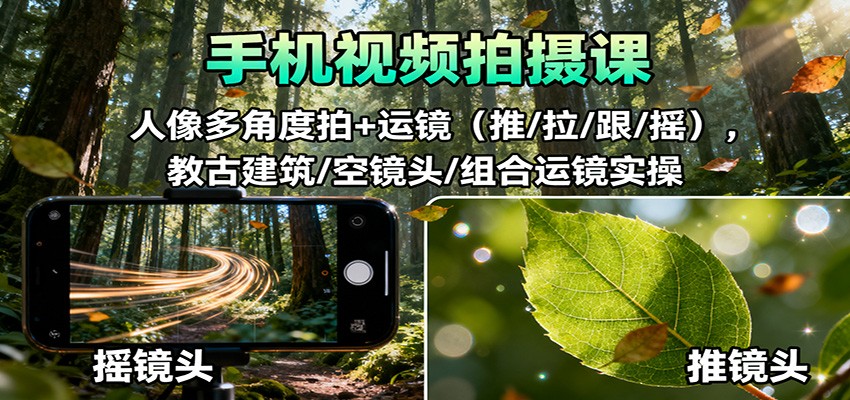 手机视频拍摄课：人像多角度拍+运镜(推/拉/跟/摇)，古建筑/空镜头/组合运镜实操-黑马项目网