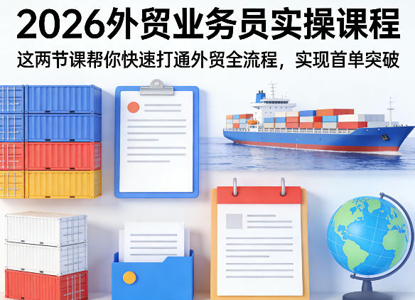 2026外贸业务员实操课程，这两节课帮你快速打通外贸全流程，实现首单突破-黑马项目网