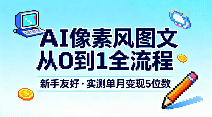 AI像素风图文从0到1全流程，新手友好，实测单月变现5位数-黑马项目网