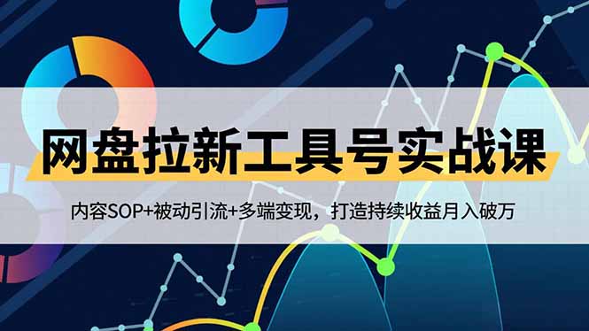 网盘拉新工具号实战课，内容SOP+被动引流+多端变现，打造持续收益月入破万-黑马项目网