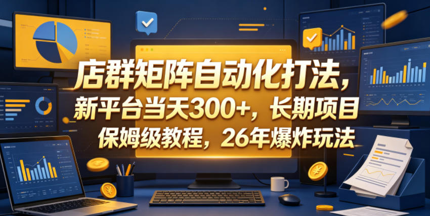 店群矩阵自动化打法，新平台当天300+，长期项目，保姆级教程，26年爆炸玩法【揭秘】-黑马项目网