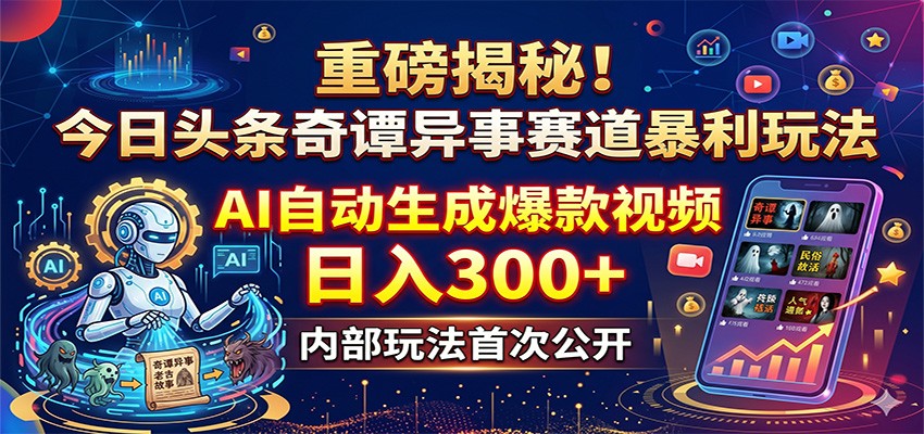 重磅揭秘！今日头条奇谭异事赛道暴利玩法：AI自动生成爆款视频，日入300+-黑马项目网