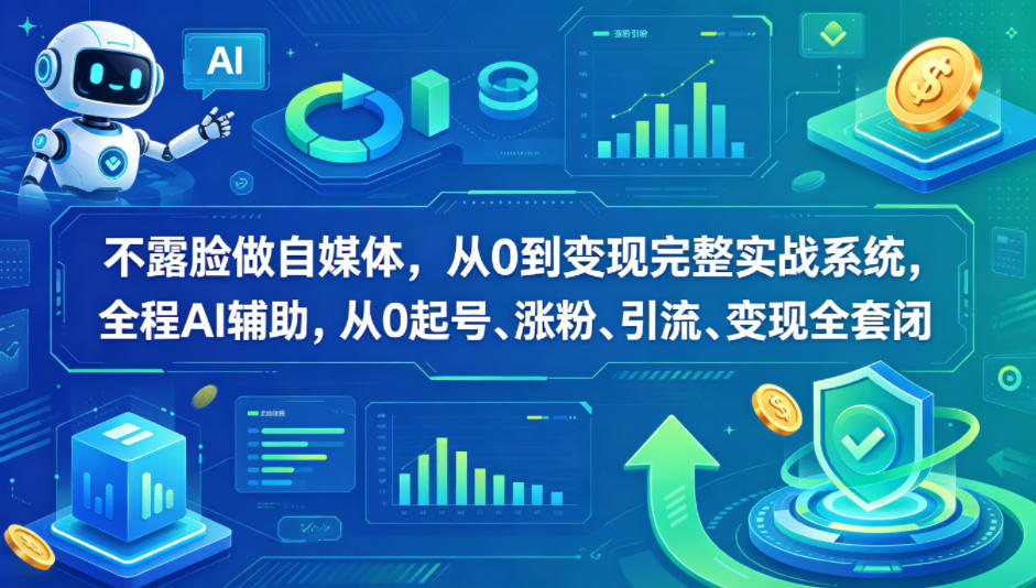 不露脸做自媒体，从0到变现完整实战系统，全程AI辅助，从0起号、涨粉、引流、变现全套闭环-黑马项目网