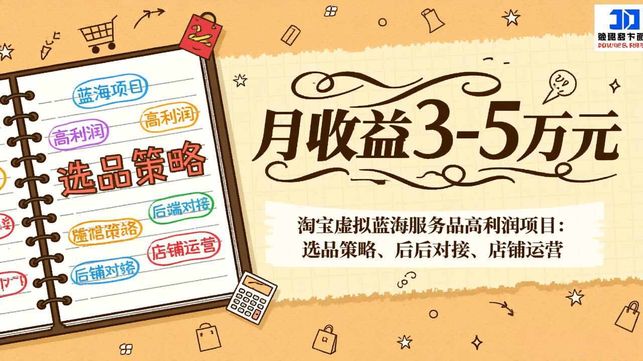 淘宝虚拟蓝海服务品高利润项目：选品策略、后端对接、店铺运营，月收益可达3-5万元-黑马项目网