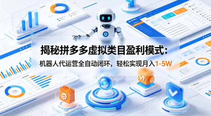 揭秘拼多多虚拟类目盈利模式：机器人代运营全自动闭环，轻松实现月入1-5W-黑马项目网