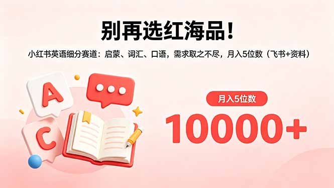 别再选红海品！小红书英语细分赛道：启蒙、词汇、口语，需求取之不尽，月入5位数(飞书+资料-黑马项目网