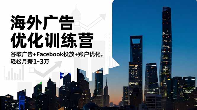 海外广告优化训练营：谷歌广告+Facebook投放+账户优化，轻松月薪1-3万-黑马项目网
