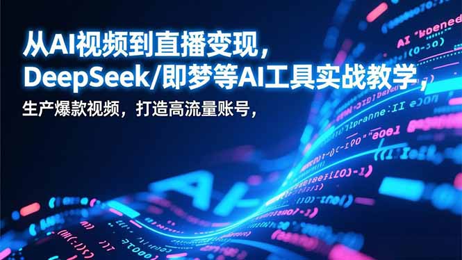 从AI视频到直播变现,DeepSeek/即梦等AI工具实战教学,生产爆款视频,打造高流量账号-黑马项目网