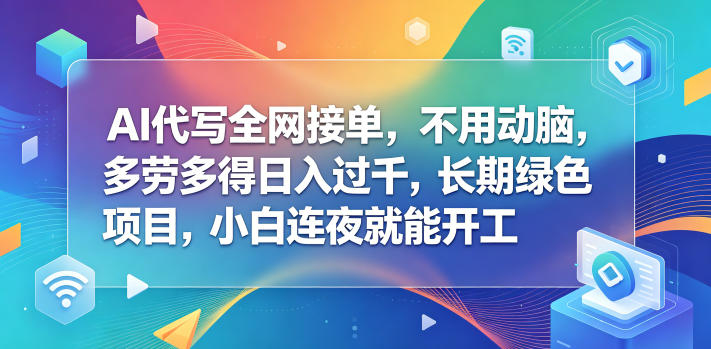 AI代写全网接单，不用动脑，多劳多得日入过千，长期绿色项目，小白连夜就能开工【揭秘】-黑马项目网