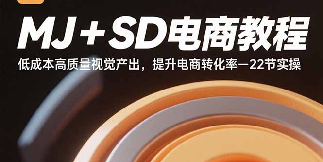 MJ+SD电商教程：低成本高质量视觉产出，提升电商转化率-22节实操-黑马项目网