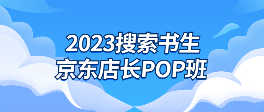 2023搜索书生京东店长POP班-黑马项目网