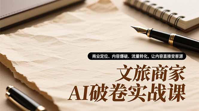 文旅商家AI破卷实战课，商业定位、内容爆破、流量转化，让内容直接变客源-黑马项目网