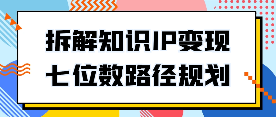 拆解知识IP变现七位数路径规划-黑马项目网
