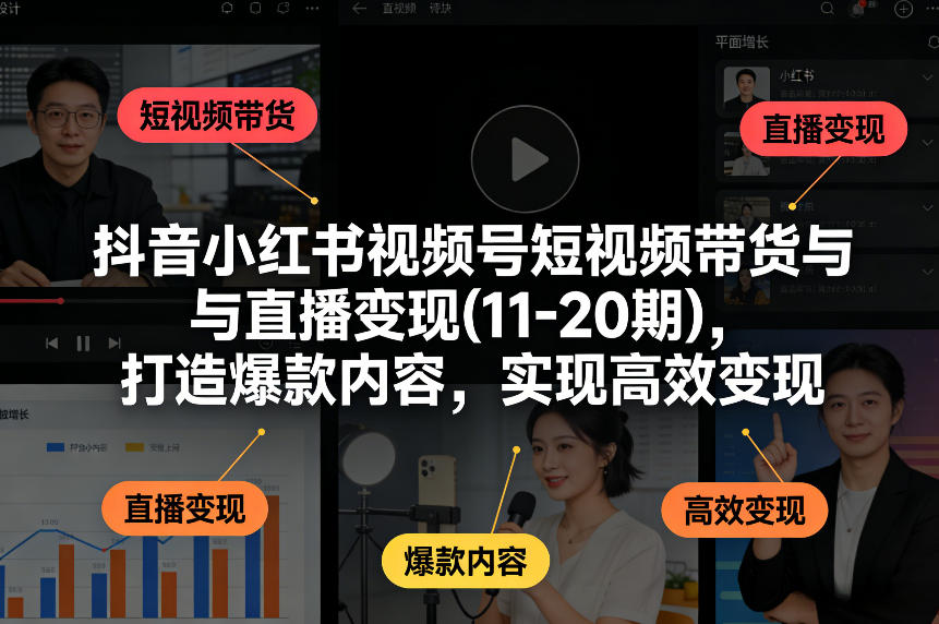 抖音小红书视频号短视频带货与直播变现(10-21期)，打造爆款内容，实现高效变现(更新05月08日)-黑马项目网