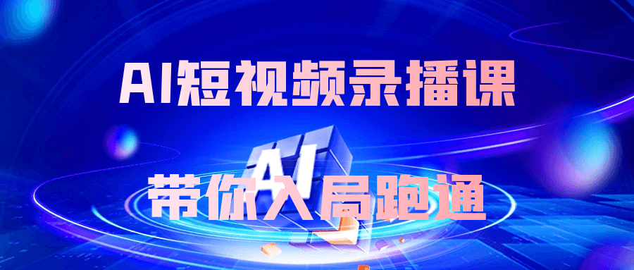 AI短视频录播课带你入局跑通-黑马项目网