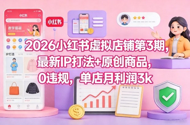 2026小红书虚拟店铺第3期，最新IP打法+原创商品，0违规，单店月利润3k+-黑马项目网