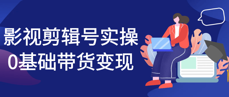 影视剪辑号实操0基础带货变现-黑马项目网