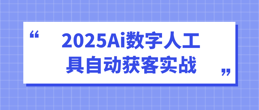 2025Ai数字人工具自动获客实战-黑马项目网
