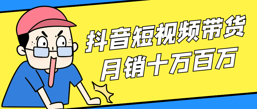 抖音短视频带货月销十万百万-黑马项目网