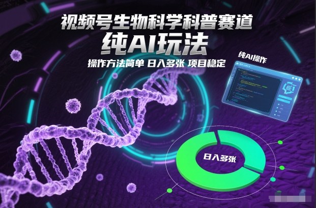 视频号生物科学科普赛道，纯AI玩法，操作方法简单，日入多张，项目稳定-黑马项目网
