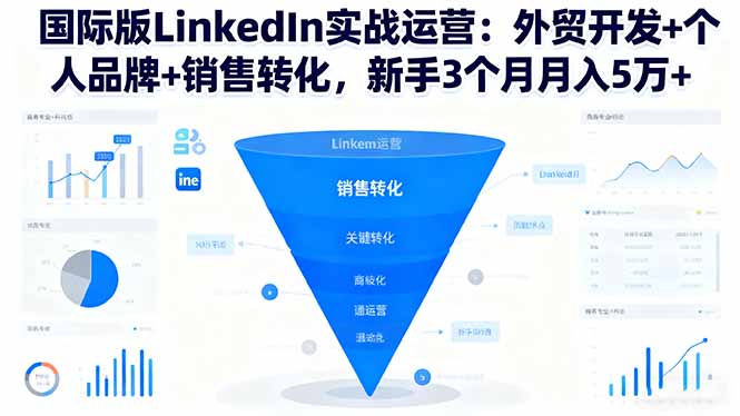 国际版LinkedIn实战运营：外贸开发+个人品牌+销售转化，新手3个月月入5万+-黑马项目网