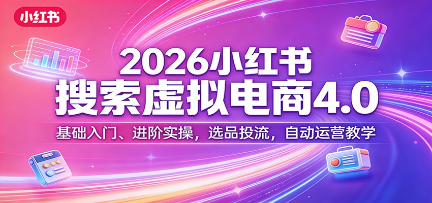2026小红书搜索虚拟电商4.0：基础入门、进阶实操，选品投流，自动运营教学-黑马项目网