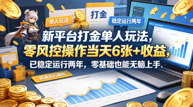 新平台打金单人玩法，零风控操作当天6张+收益，已稳定运行两年，零基础也能无脑上手【揭秘】-黑马项目网