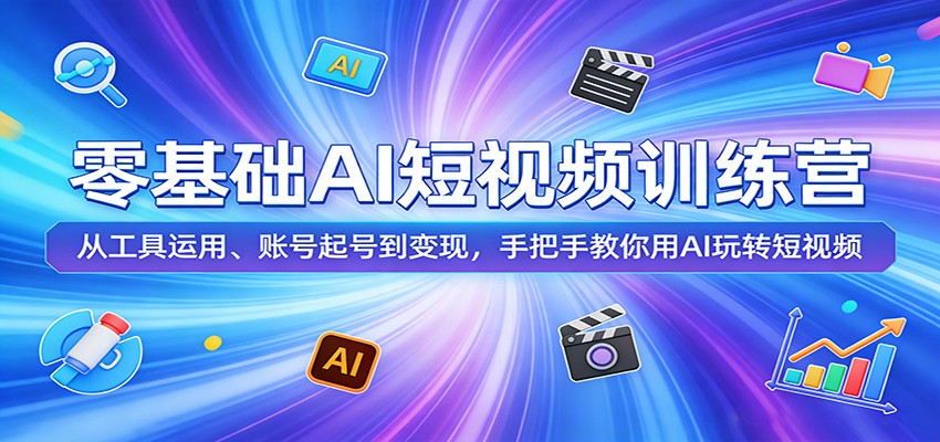 零基础AI短视频训练营：从工具运用、账号起号到变现，手把手教你用AI玩转短视频-黑马项目网